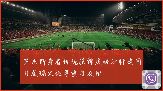 罗杰斯身着传统服饰庆祝沙特建国日展现文化尊重与友谊