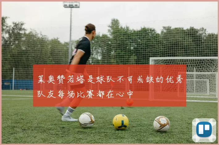 莱奥赞若塔是球队不可或缺的优秀队友每场比赛都在心中