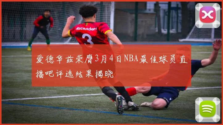 爱德华兹荣膺3月4日NBA最佳球员直播吧评选结果揭晓