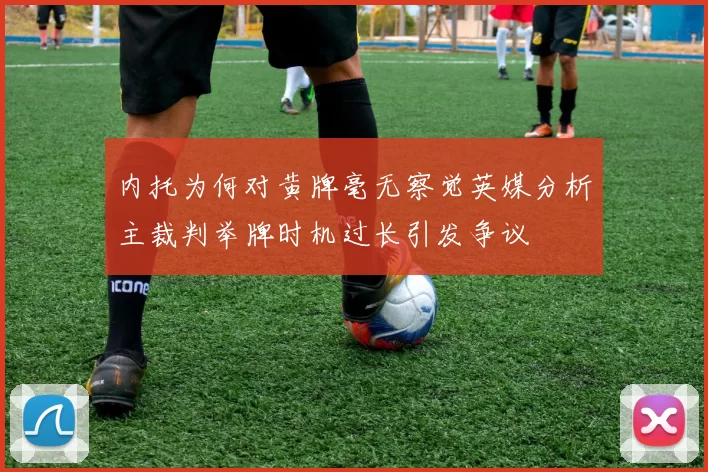 内托为何对黄牌毫无察觉英媒分析主裁判举牌时机过长引发争议