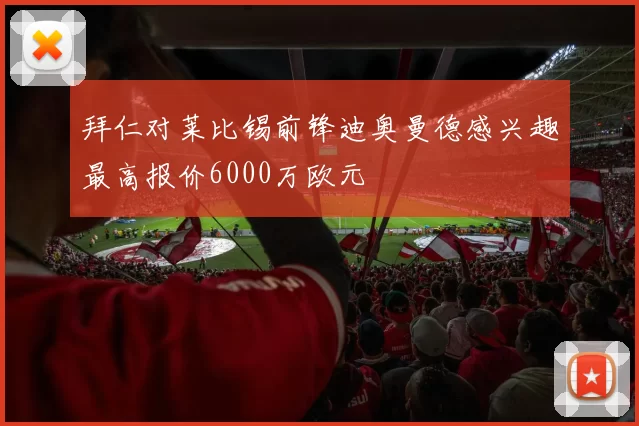 拜仁对莱比锡前锋迪奥曼德感兴趣最高报价6000万欧元