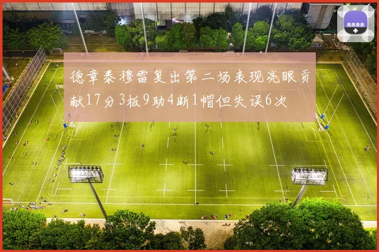 德章泰穆雷复出第二场表现亮眼贡献17分3板9助4断1帽但失误6次