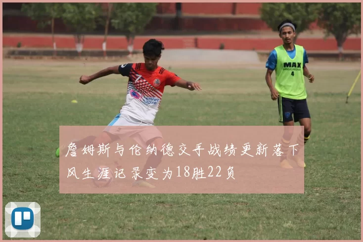 詹姆斯与伦纳德交手战绩更新落下风生涯记录变为18胜22负